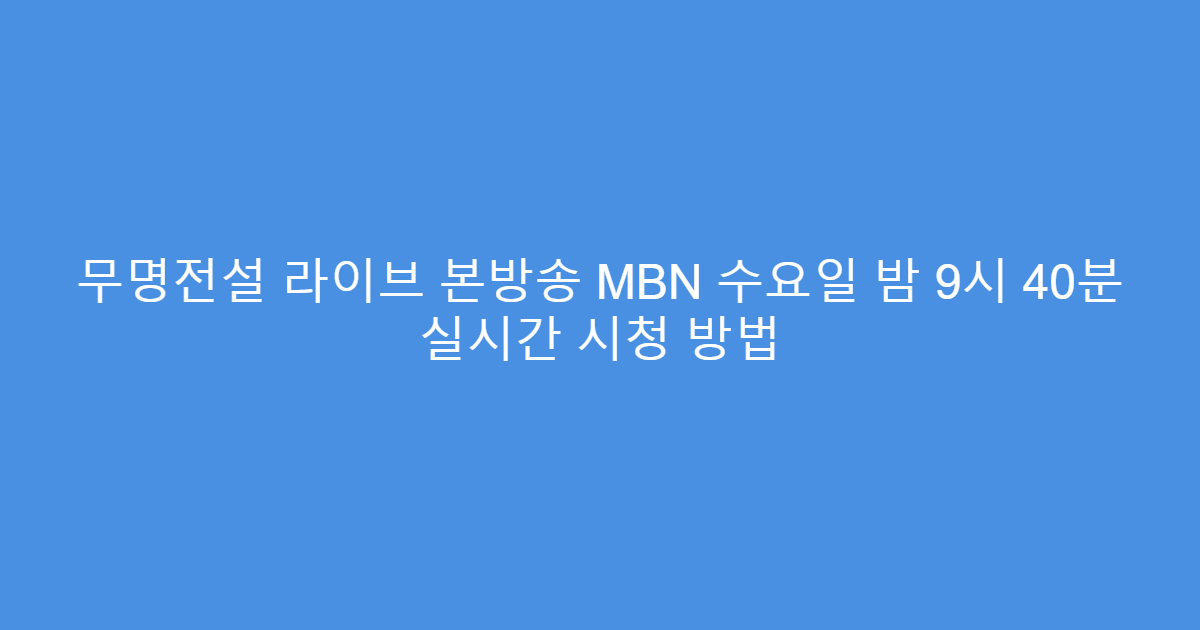 무명전설 라이브 본방송 MBN 수요일 밤 9시 40분 실시간 시청 방법