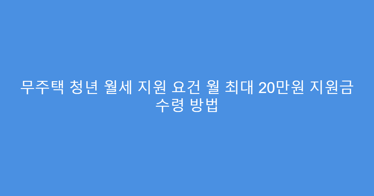 무주택 청년 월세 지원 요건 월 최대 20만원 지원금 수령 방법
