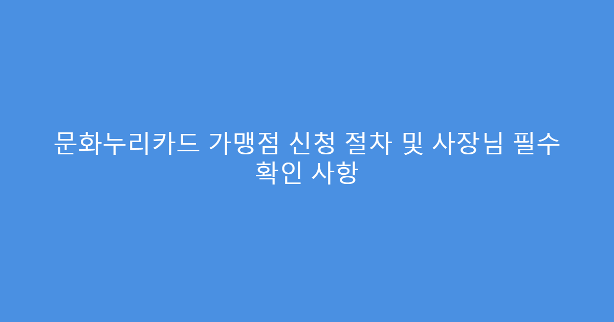 문화누리카드 가맹점 신청 절차 및 사장님 필수 확인 사항