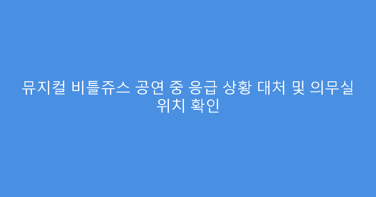 뮤지컬 비틀쥬스 공연 중 응급 상황 대처 및 의무실 위치 확인