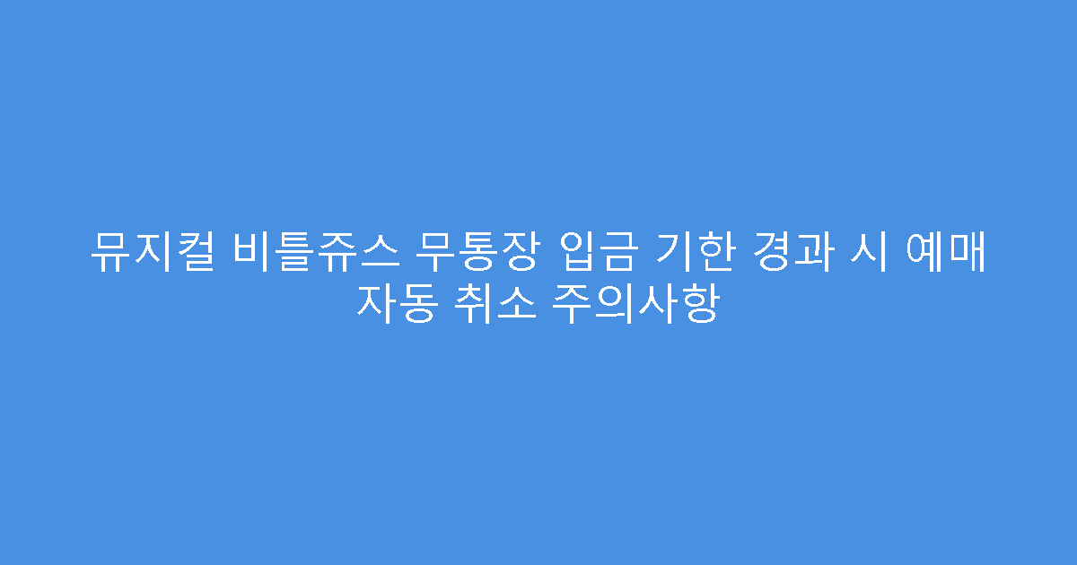 뮤지컬 비틀쥬스 무통장 입금 기한 경과 시 예매 자동 취소 주의사항