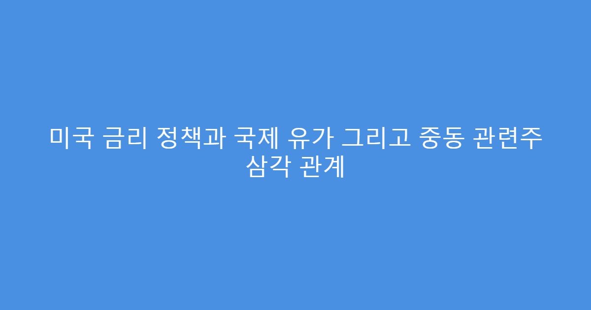 미국 금리 정책과 국제 유가 그리고 중동 관련주 삼각 관계