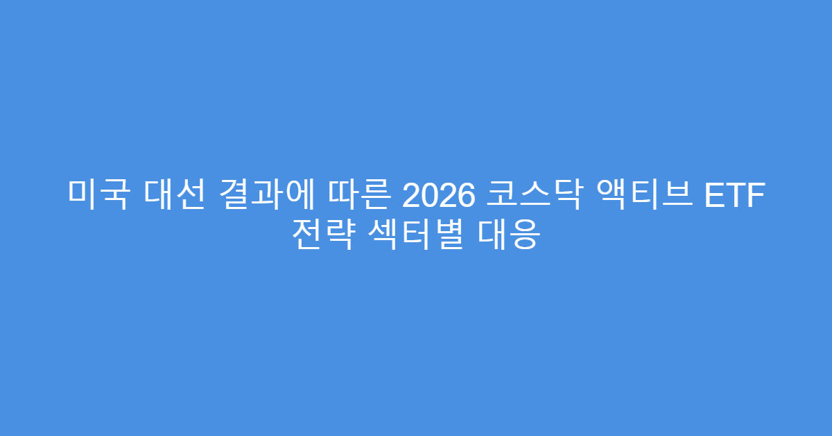 미국 대선 결과에 따른 2026 코스닥 액티브 ETF 전략 섹터별 대응