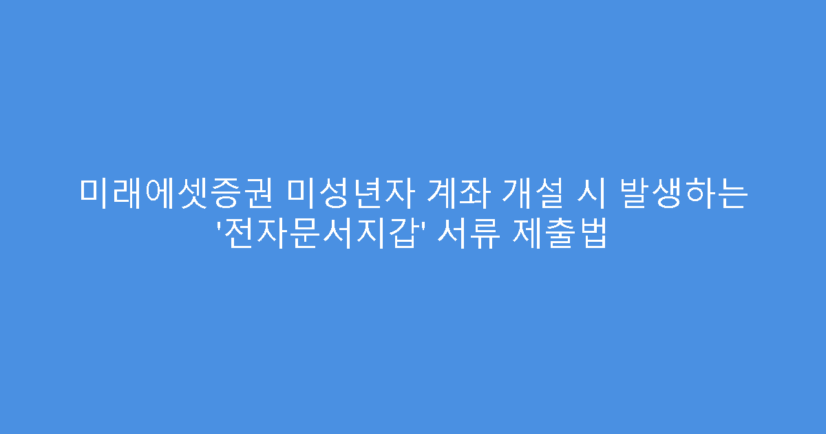 미래에셋증권 미성년자 계좌 개설 시 발생하는 ‘전자문서지갑’ 서류 제출법
