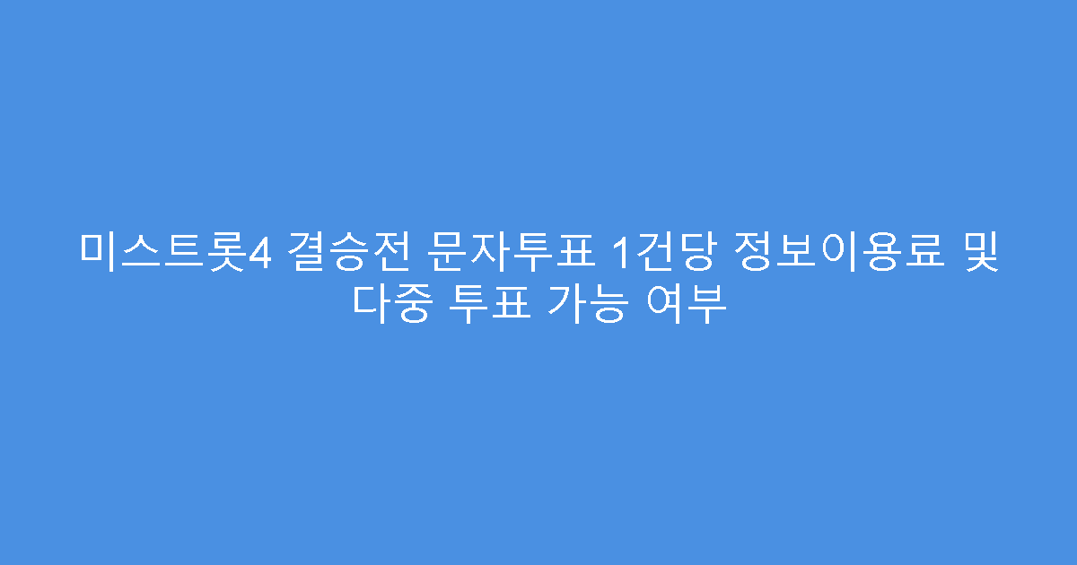 미스트롯4 결승전 문자투표 1건당 정보이용료 및 다중 투표 가능 여부