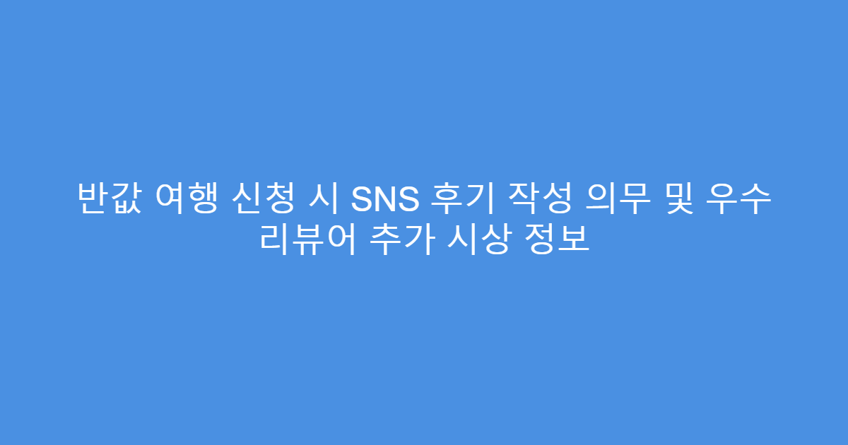 반값 여행 신청 시 SNS 후기 작성 의무 및 우수 리뷰어 추가 시상 정보
