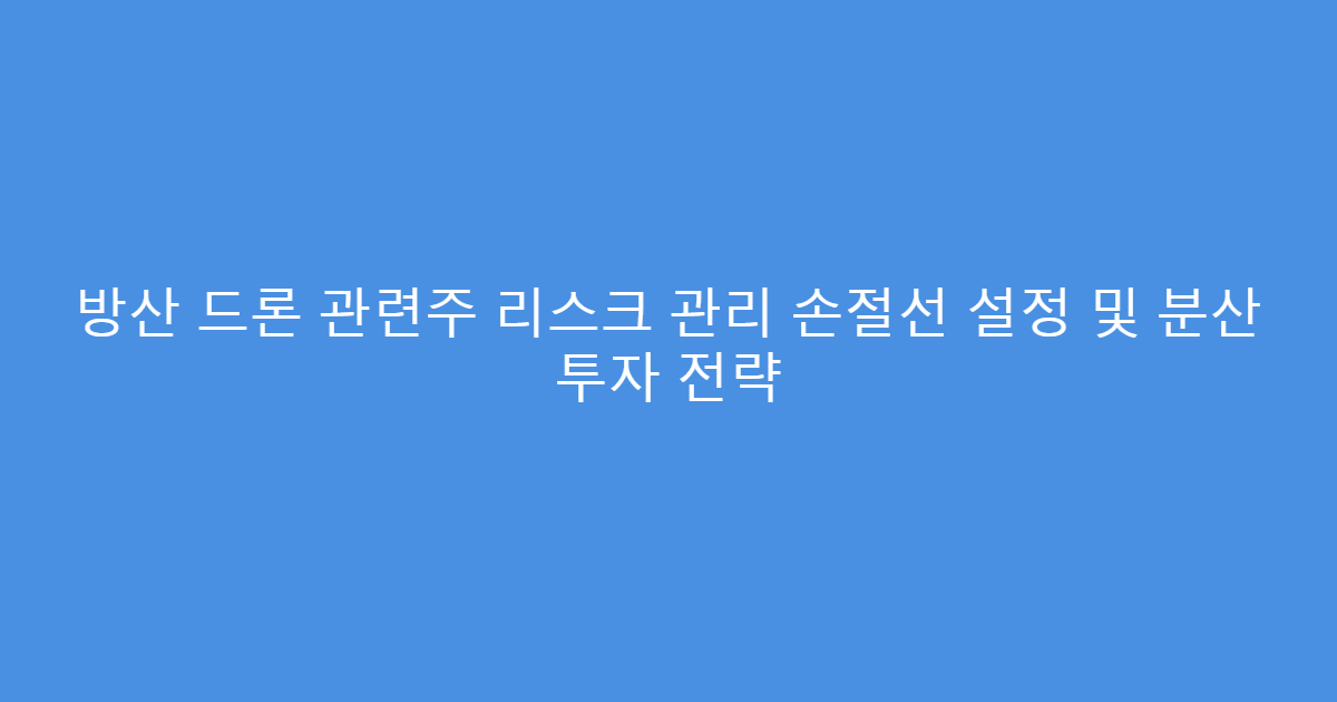 방산 드론 관련주 리스크 관리 손절선 설정 및 분산 투자 전략