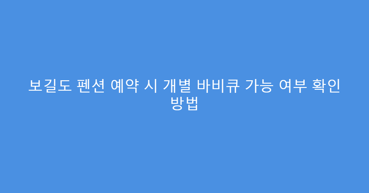 보길도 펜션 예약 시 개별 바비큐 가능 여부 확인 방법
