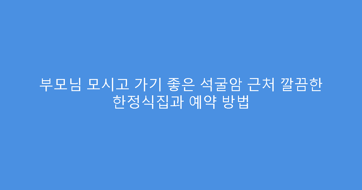 부모님 모시고 가기 좋은 석굴암 근처 깔끔한 한정식집과 예약 방법