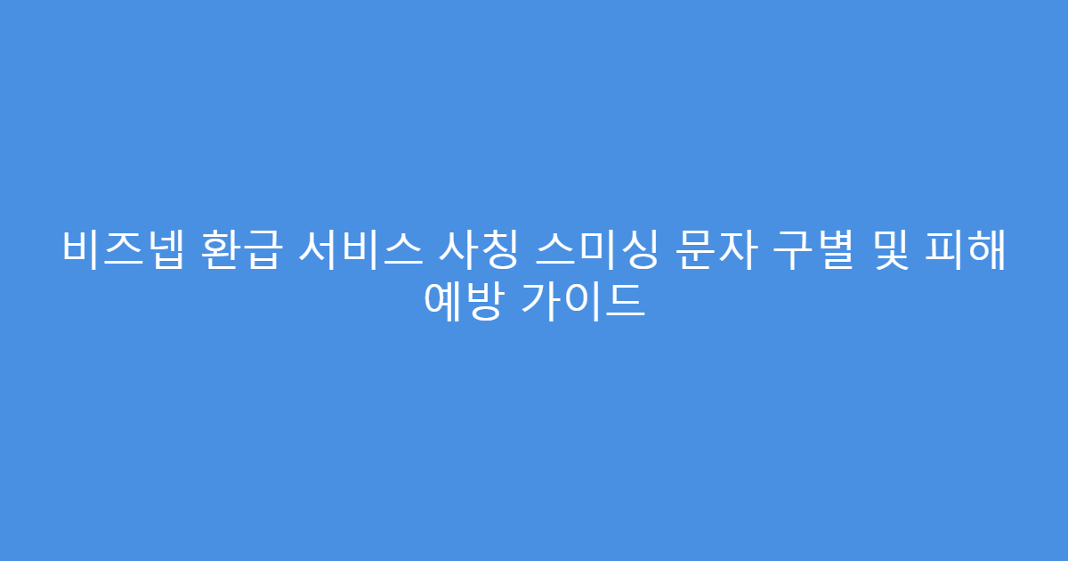 비즈넵 환급 서비스 사칭 스미싱 문자 구별 및 피해 예방 가이드