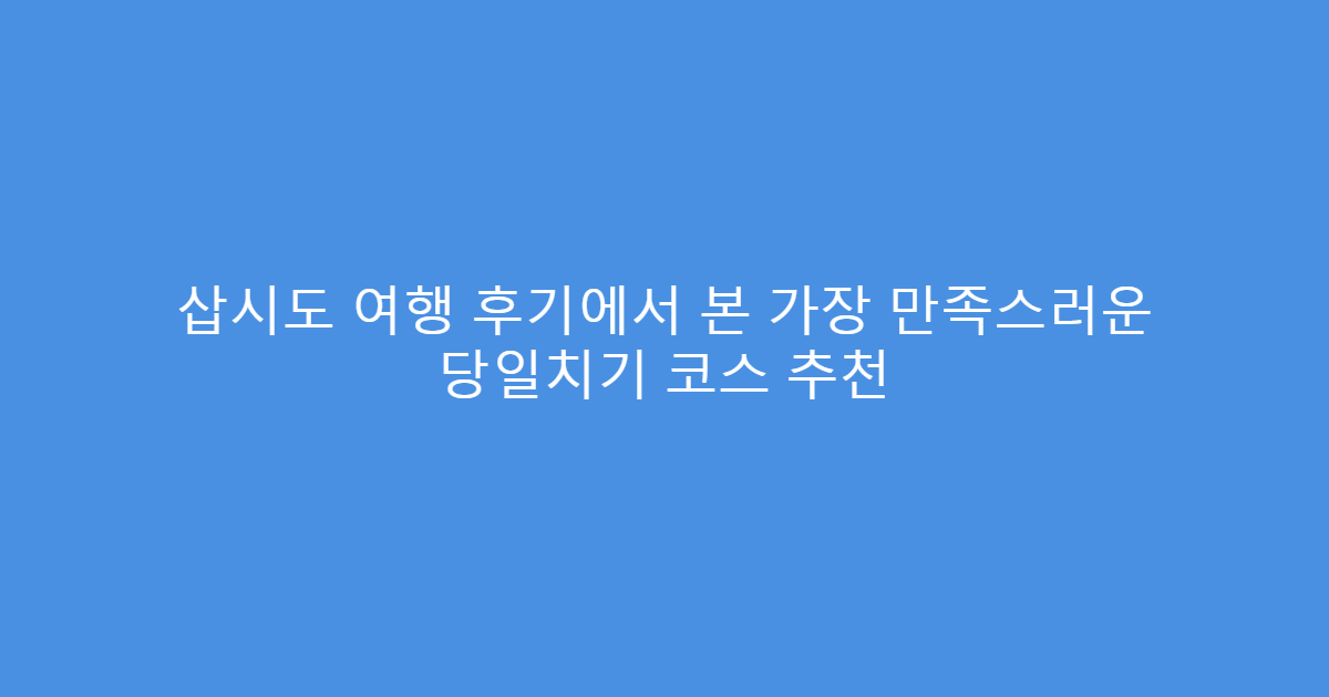 삽시도 여행 후기에서 본 가장 만족스러운 당일치기 코스 추천