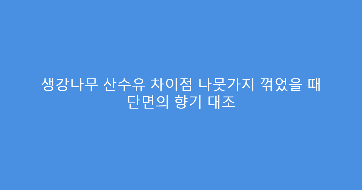 생강나무 산수유 차이점 나뭇가지 꺾었을 때 단면의 향기 대조