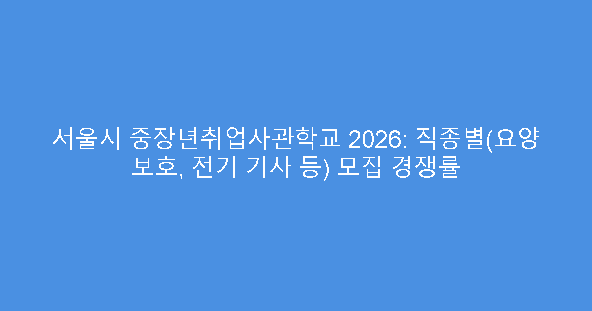 서울시 중장년취업사관학교 2026: 직종별(요양 보호, 전기 기사 등) 모집 경쟁률
