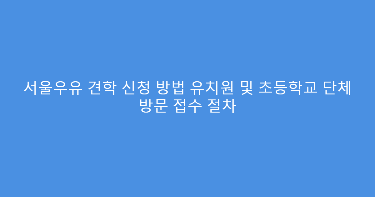 서울우유 견학 신청 방법 유치원 및 초등학교 단체 방문 접수 절차