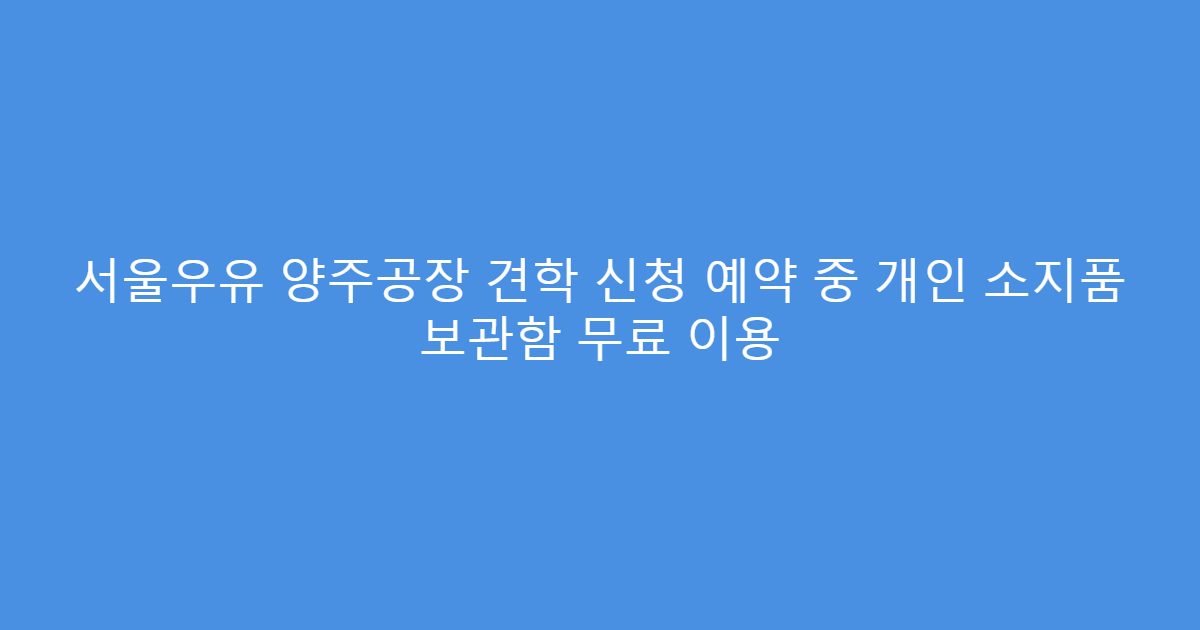 서울우유 양주공장 견학 신청 예약 중 개인 소지품 보관함 무료 이용