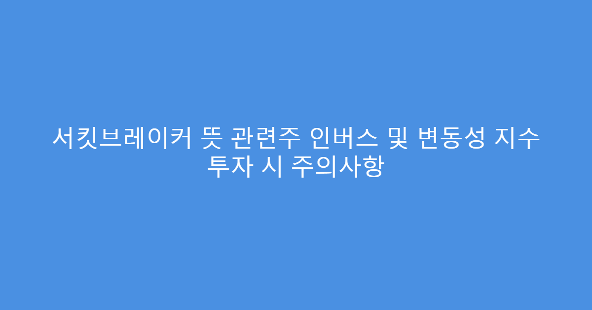 서킷브레이커 뜻 관련주 인버스 및 변동성 지수 투자 시 주의사항