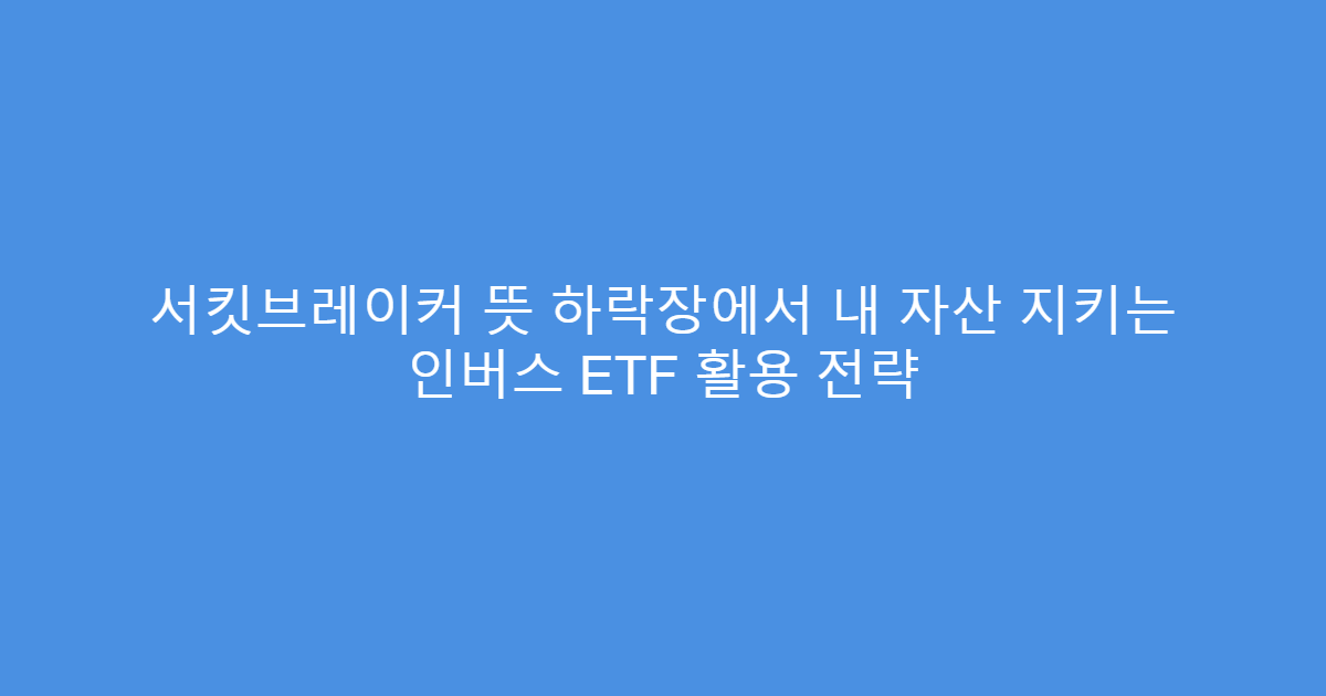 서킷브레이커 뜻 하락장에서 내 자산 지키는 인버스 ETF 활용 전략