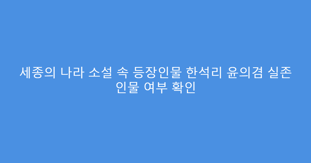 세종의 나라 소설 속 등장인물 한석리 윤의겸 실존 인물 여부 확인