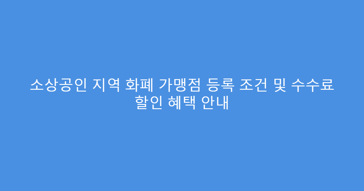 소상공인 지역 화폐 가맹점 등록 조건 및 수수료 할인 혜택 안내