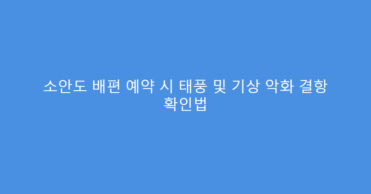 소안도 배편 예약 시 태풍 및 기상 악화 결항 확인법