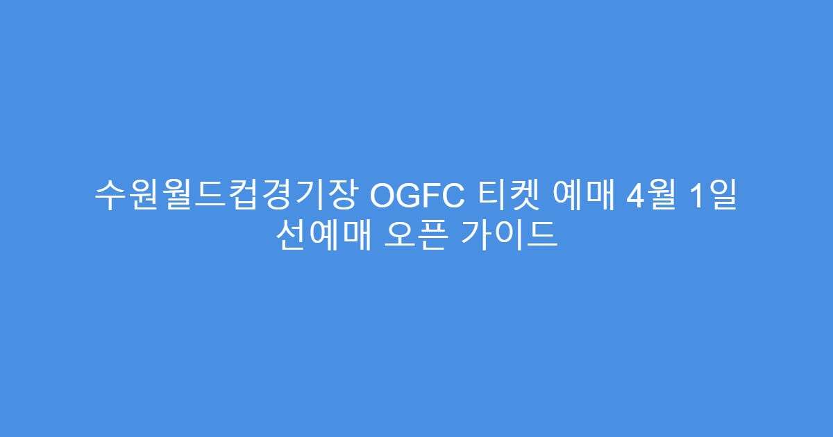 수원월드컵경기장 OGFC 티켓 예매 4월 1일 선예매 오픈 가이드