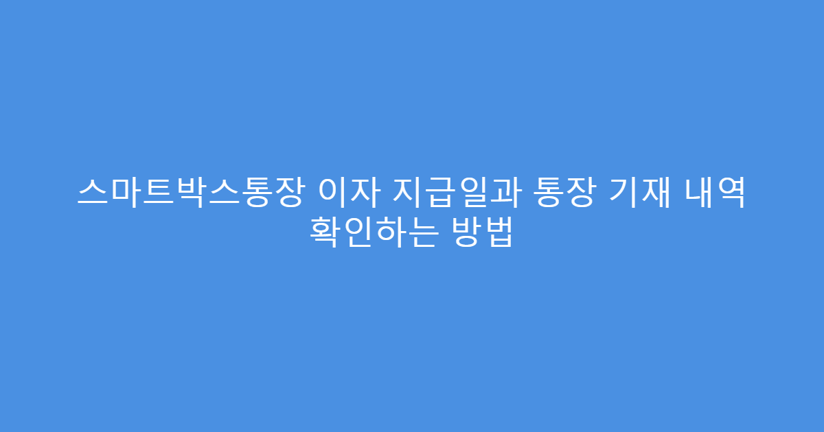 스마트박스통장 이자 지급일과 통장 기재 내역 확인하는 방법