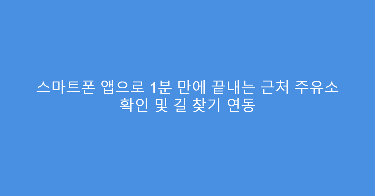 스마트폰 앱으로 1분 만에 끝내는 근처 주유소 확인 및 길 찾기 연동