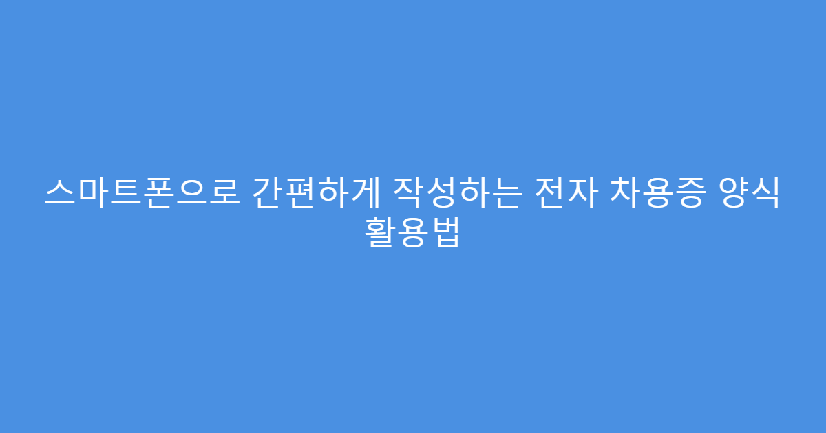스마트폰으로 간편하게 작성하는 전자 차용증 양식 활용법
