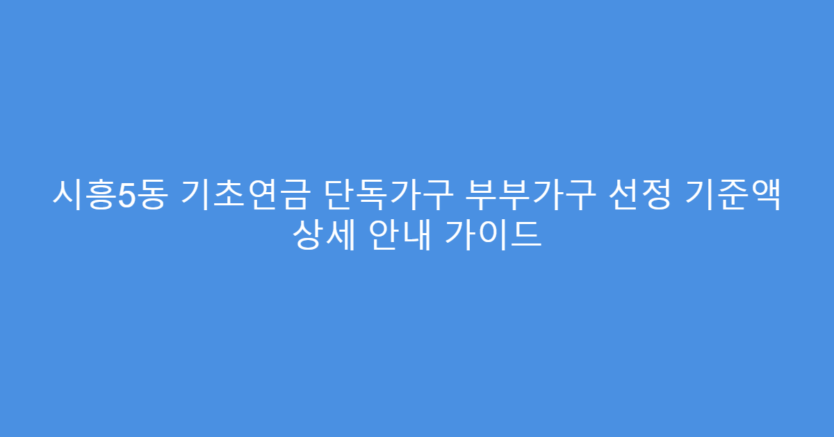 시흥5동 기초연금 단독가구 부부가구 선정 기준액 상세 안내 가이드