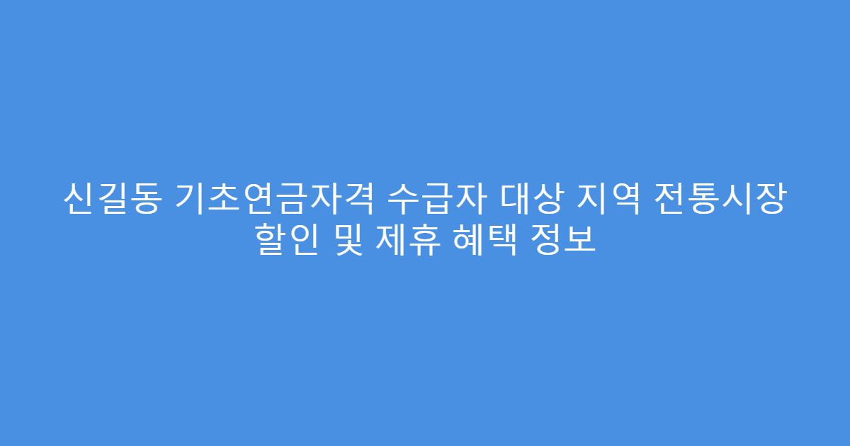 신길동 기초연금자격 수급자 대상 지역 전통시장 할인 및 제휴 혜택 정보