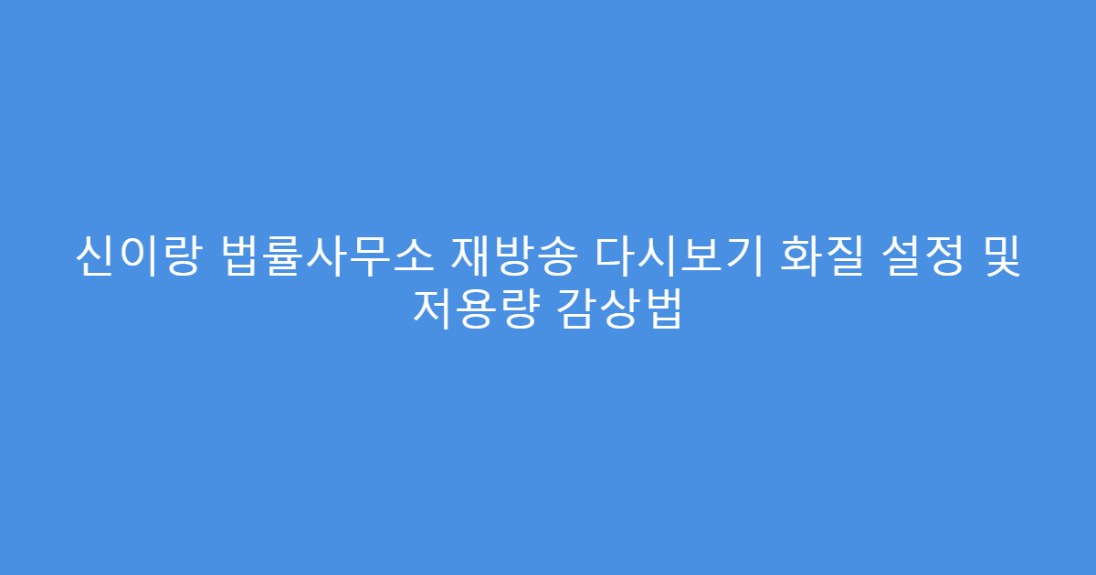 신이랑 법률사무소 재방송 다시보기 화질 설정 및 저용량 감상법