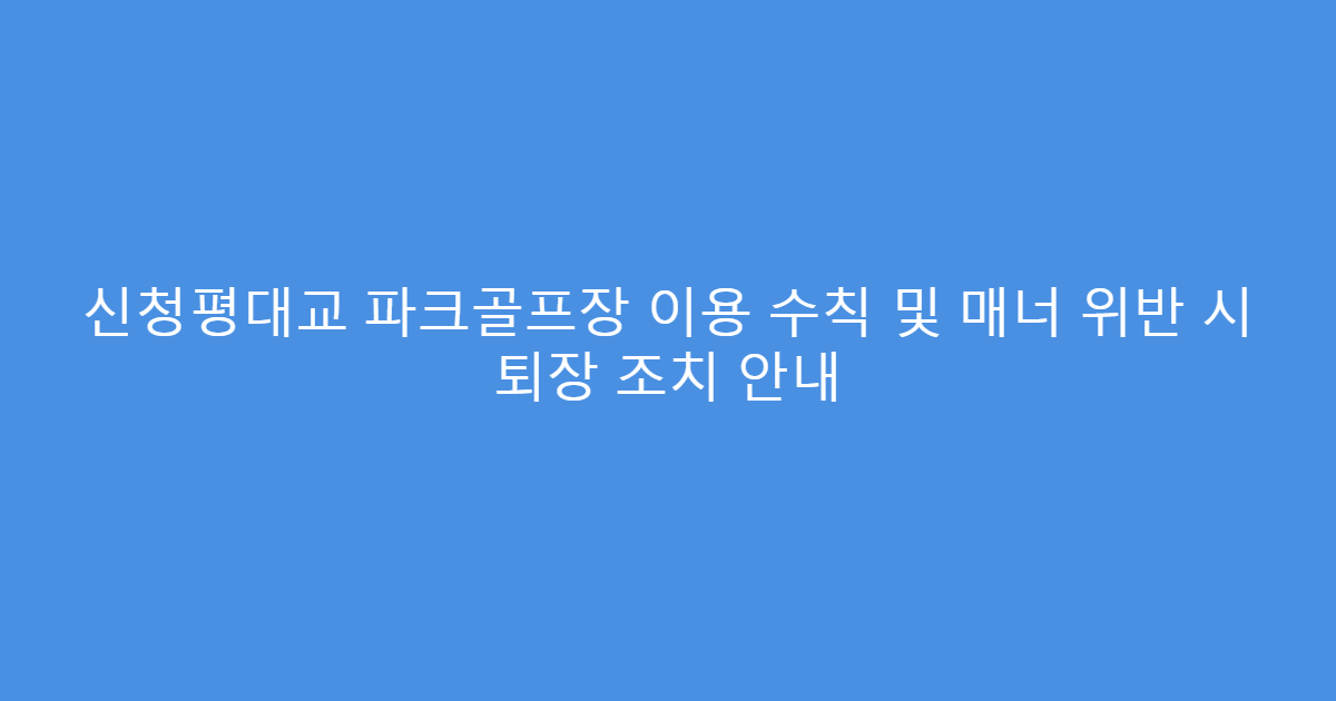 신청평대교 파크골프장 이용 수칙 및 매너 위반 시 퇴장 조치 안내