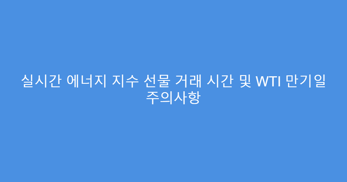 실시간 에너지 지수 선물 거래 시간 및 WTI 만기일 주의사항