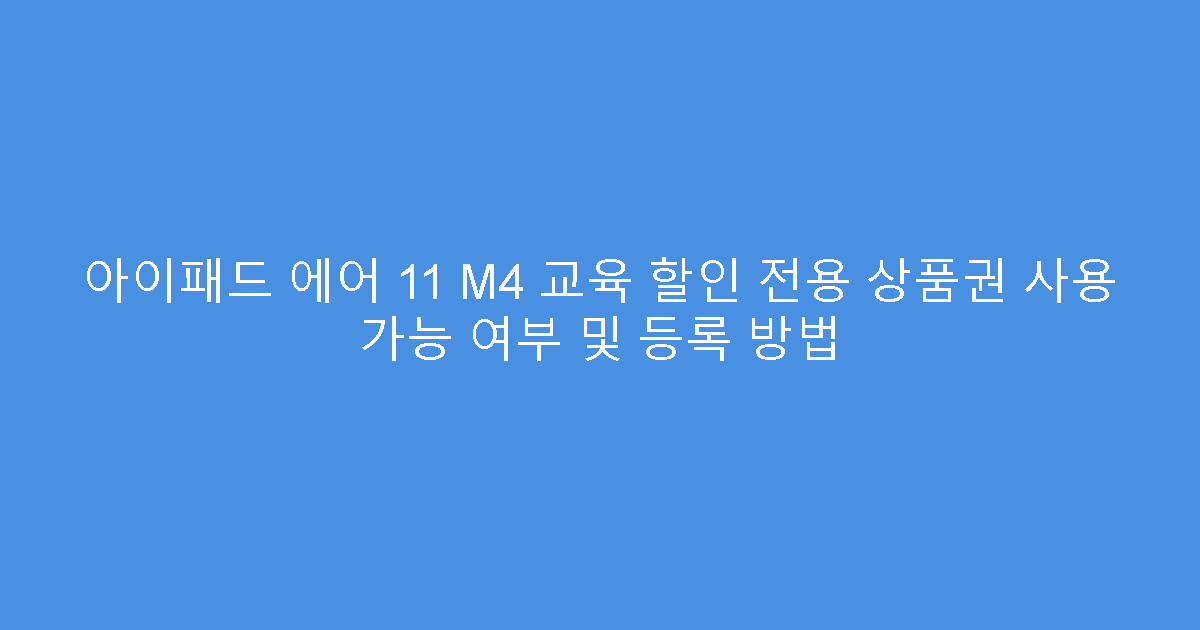 아이패드 에어 11 M4 교육 할인 전용 상품권 사용 가능 여부 및 등록 방법