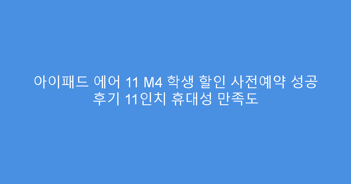 아이패드 에어 11 M4 학생 할인 사전예약 성공 후기 11인치 휴대성 만족도