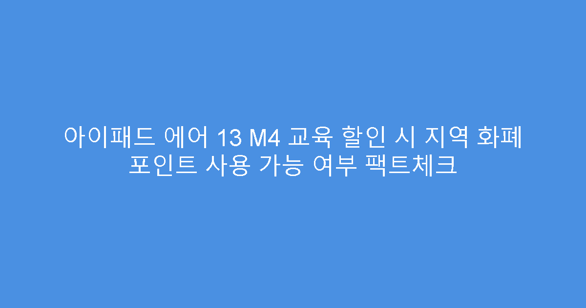 아이패드 에어 13 M4 교육 할인 시 지역 화폐 포인트 사용 가능 여부 팩트체크