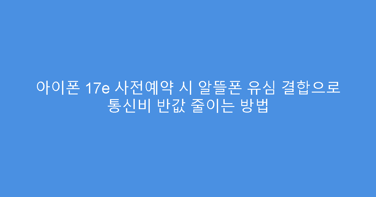 아이폰 17e 사전예약 시 알뜰폰 유심 결합으로 통신비 반값 줄이는 방법