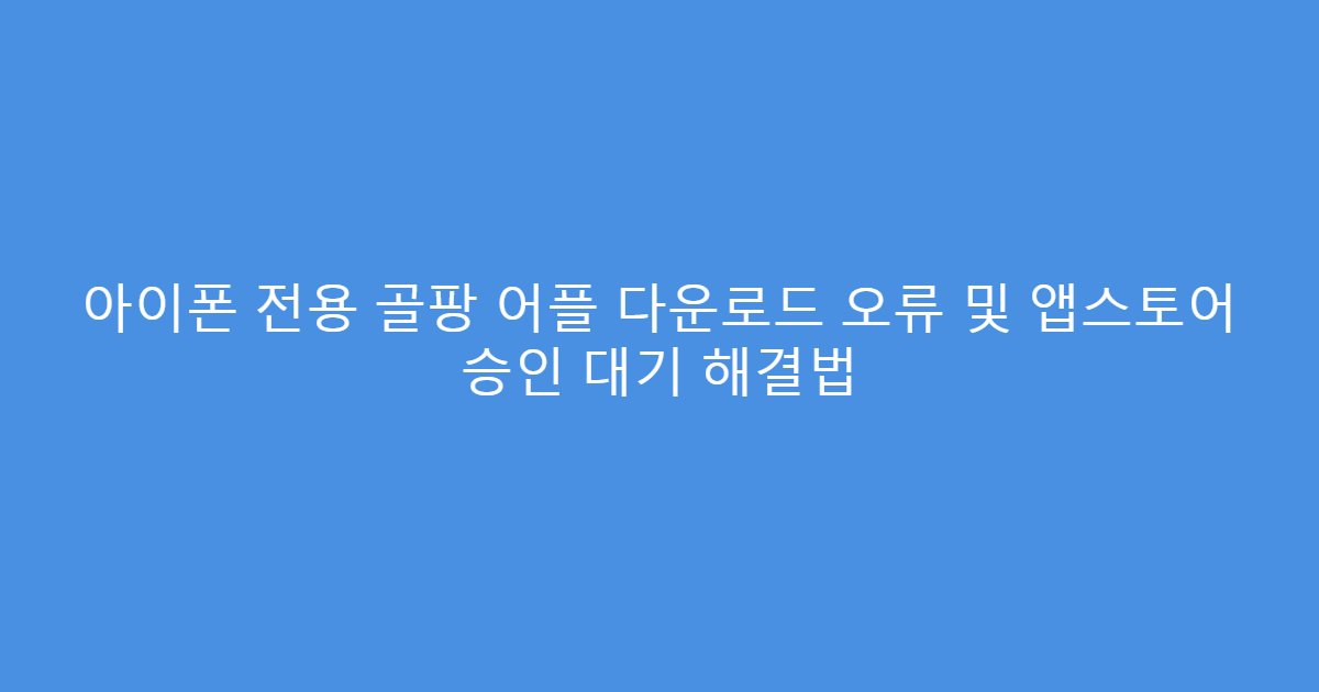 아이폰 전용 골팡 어플 다운로드 오류 및 앱스토어 승인 대기 해결법