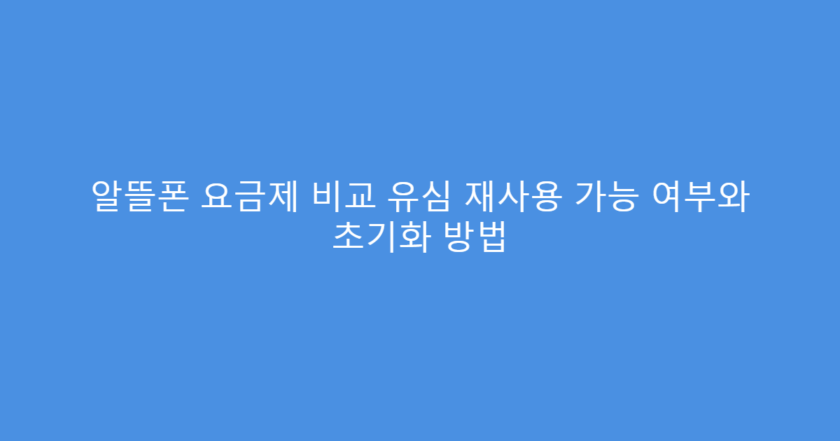 알뜰폰 요금제 비교 유심 재사용 가능 여부와 초기화 방법