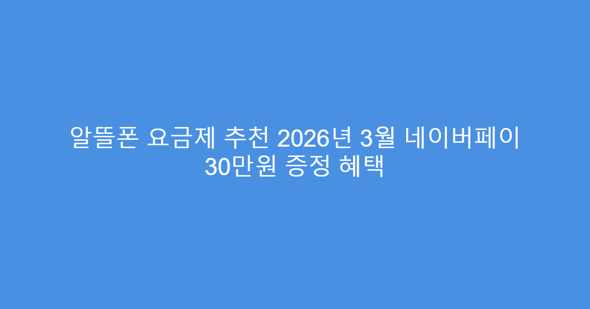 알뜰폰 요금제 추천 2026년 3월 네이버페이 30만원 증정 혜택