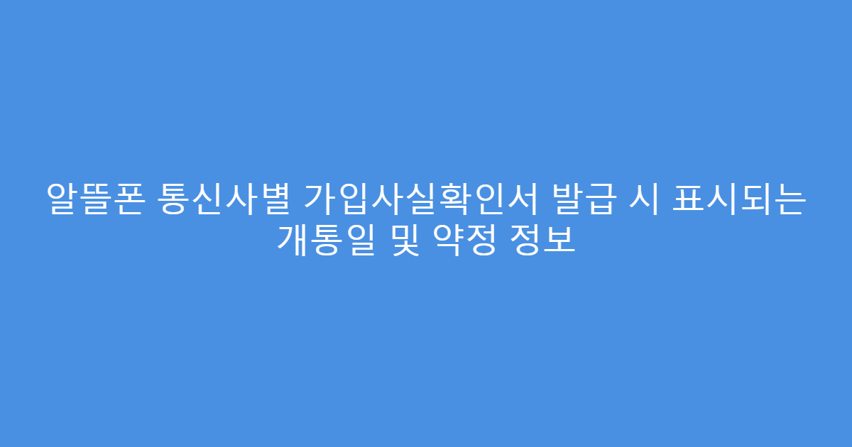 알뜰폰 통신사별 가입사실확인서 발급 시 표시되는 개통일 및 약정 정보
