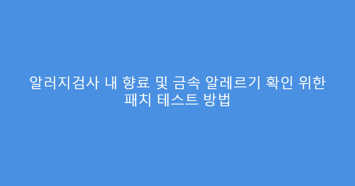 알러지검사 내 향료 및 금속 알레르기 확인 위한 패치 테스트 방법