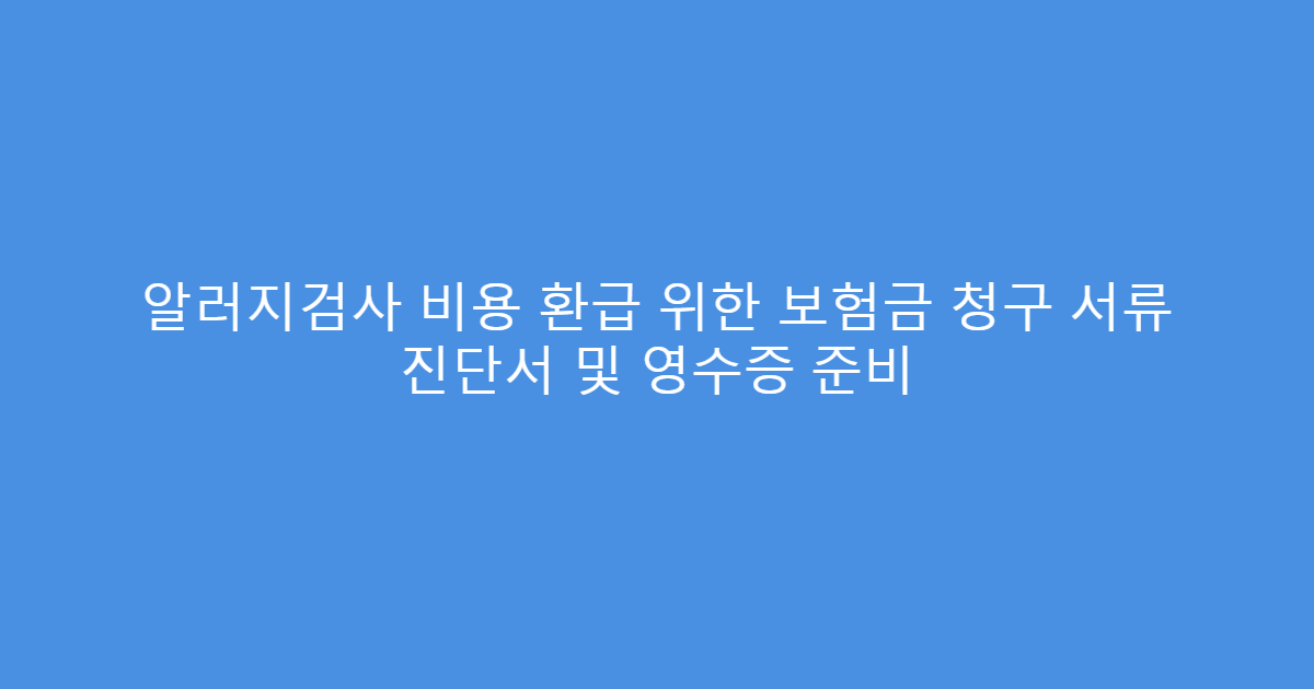 알러지검사 비용 환급 위한 보험금 청구 서류 진단서 및 영수증 준비
