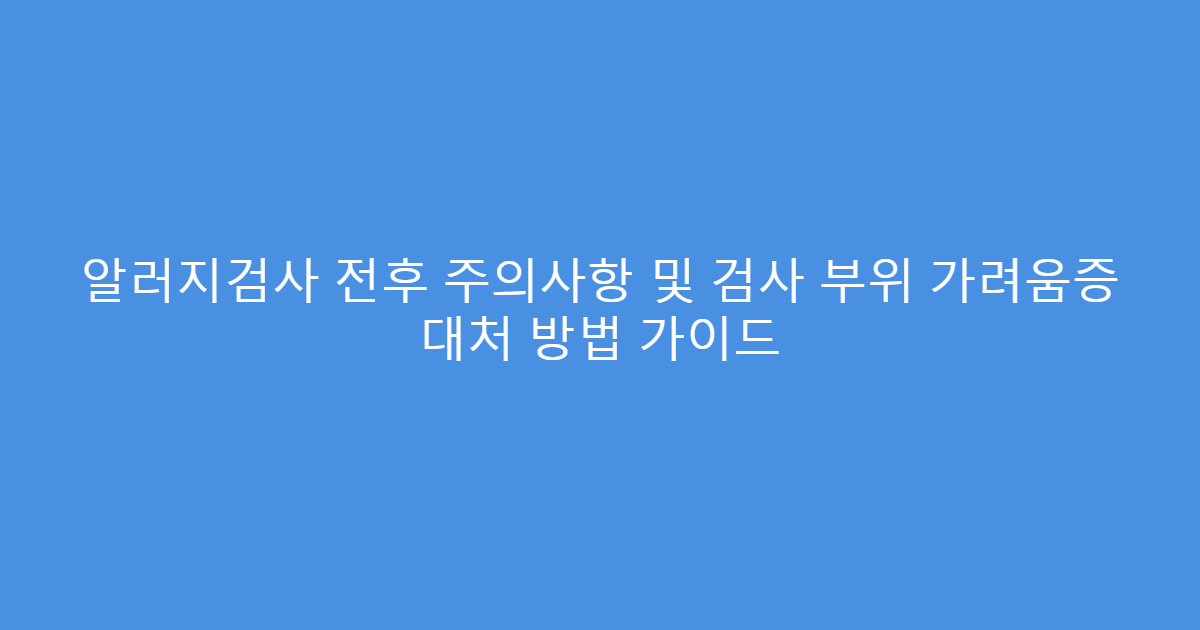 알러지검사 전후 주의사항 및 검사 부위 가려움증 대처 방법 가이드