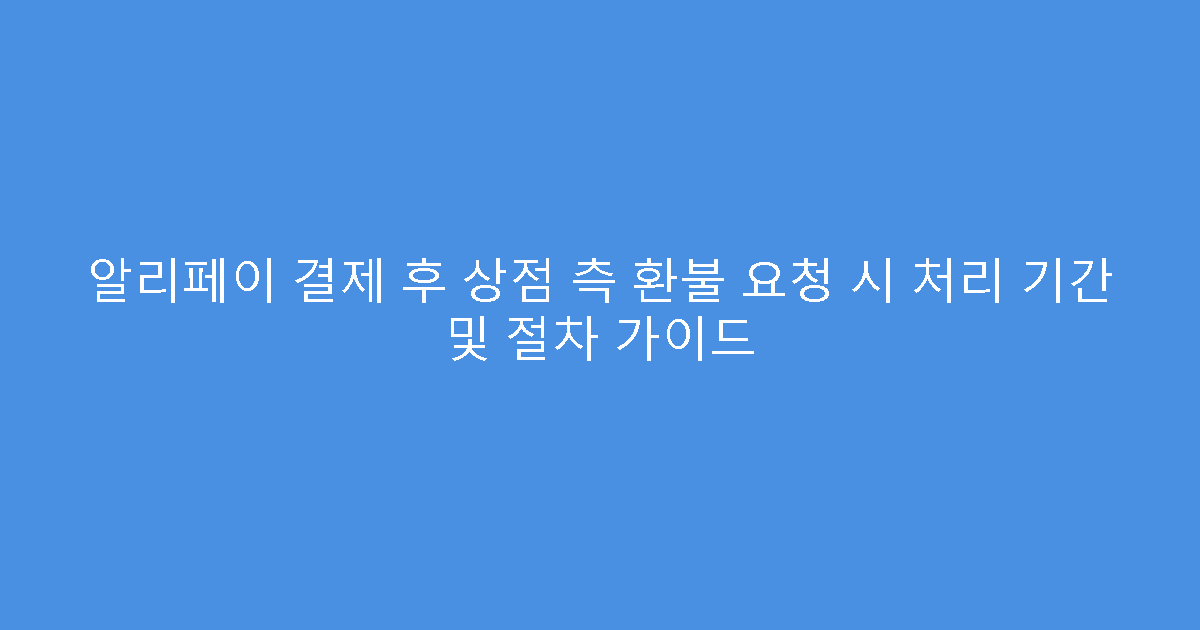 알리페이 결제 후 상점 측 환불 요청 시 처리 기간 및 절차 가이드