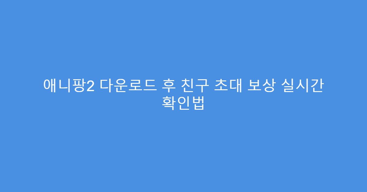 애니팡2 다운로드 후 친구 초대 보상 실시간 확인법