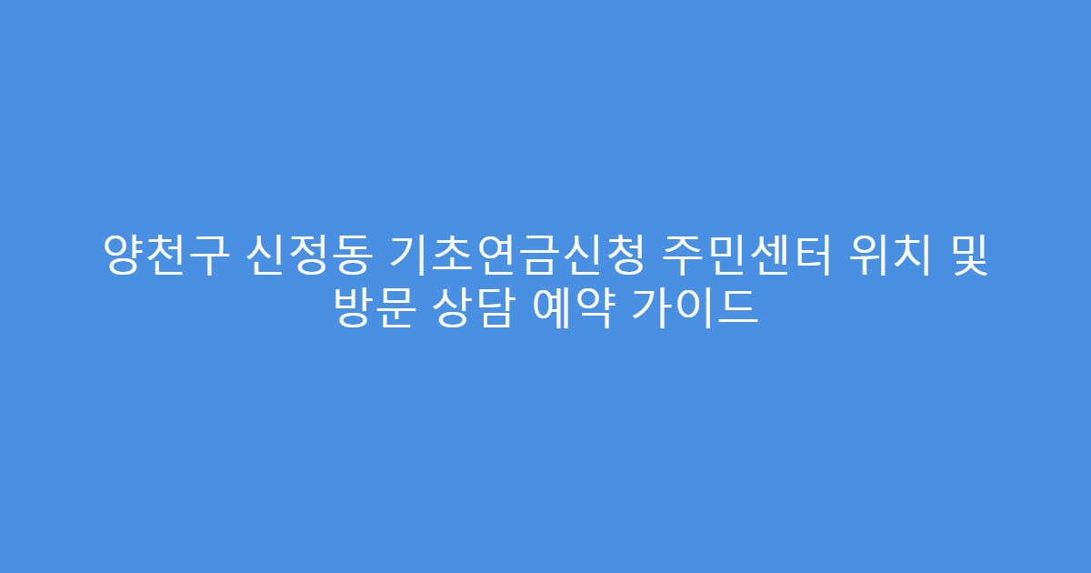 양천구 신정동 기초연금신청 주민센터 위치 및 방문 상담 예약 가이드