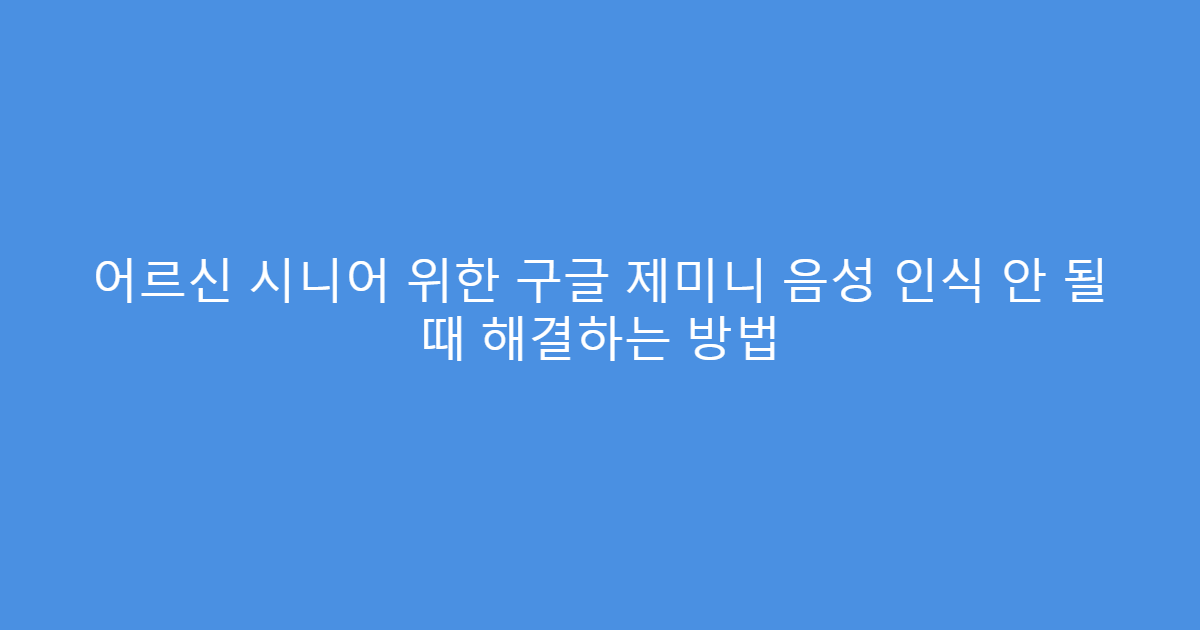 어르신 시니어 위한 구글 제미니 음성 인식 안 될 때 해결하는 방법