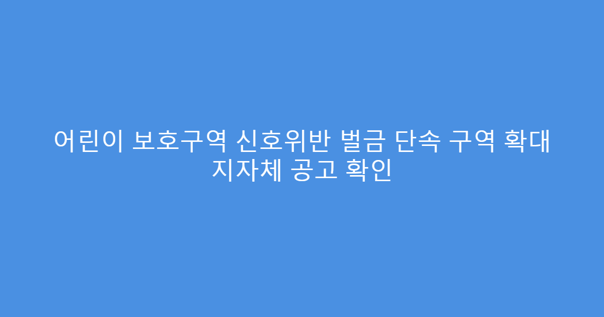어린이 보호구역 신호위반 벌금 단속 구역 확대 지자체 공고 확인