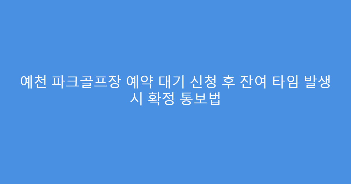 예천 파크골프장 예약 대기 신청 후 잔여 타임 발생 시 확정 통보법